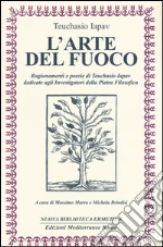 L'arte del fuoco. Ragionamenti e poesie di Teuchasio Iapav dedicate agli investigatori della pietra filosofica