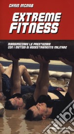 Extreme fitness. Massimizzare le prestazioni con i metodi di addestramento militare libro