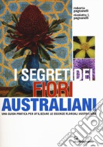 I segreti dei fiori australiani. Una guida pratica per utilizzare le essenze floreali australiane libro