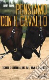 Pensiamo con il cavallo. Tecniche di comunicazione tra l'uomo e il cavallo libro