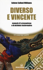 Diverso e vincente. Manuale di sciamanismo e di alchimia trasformativa libro