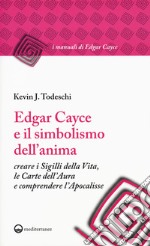 Edgar Cayce e il simbolismo dell'anima. Creare i sigilli della vita, le carte dell'aura e comprendere l'Apocalisse libro