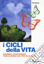 I cicli della vita. Riscoprire il divino femminile, vivere in armonia con i ritmi della natura libro