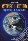 Nutrire il futuro. Guida Yin Yang a un pianeta migliore libro di Guglielmo Carlo