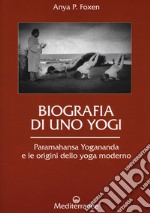 Biografia di uno yogi. Paramahansa Yogananda e le origini dello yoga moderno libro