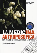 La medicina antroposofica. Per curare il corpo, l'anima e lo spirito libro