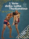 L'arte della lotta thailandese. Tecniche di combattimento corpo a corpo libro