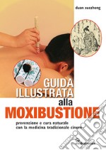 Guida illustrata alla moxibustione. Prevenzione e cura naturale con la medicina tradizionale cinese libro