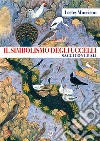 Il simbolismo degli uccelli. Saggi con le ali libro