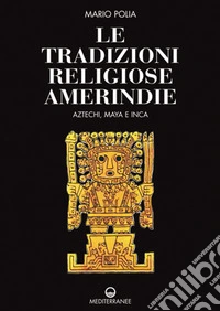 Le tradizioni religiose amerindie. Aztechi, Maya e Inca
