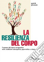 La resilienza del corpo. L'essenza del tocco terapeutico nelle tradizioni osteopatica, ayurvedica e cinese libro