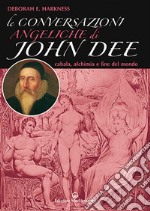Le conversazioni angeliche di John Dee. Cabala, alchimia e fine del mondo libro