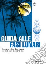 Guida alle fasi lunari. Conoscere i ritmi della natura per migliorare la propria vita libro