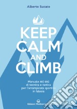 Keep calm and climb. Manuale no big di tecnica e tattica per l'arrampicata sportiva in falesia