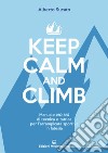 Keep calm and climb. Manuale no big di tecnica e tattica per l'arrampicata sportiva in falesia libro