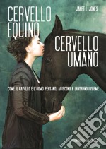 Cervello equino cervello umano. Come il cavallo e l'uomo pensano, agiscono e lavorano insieme