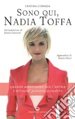 Sono qui, Nadia Toffa. Quando ascoltiamo con l'anima i miracoli possono accadere libro