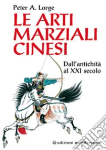 Le arti marziali cinesi. Dall'antichit� al XXI secolo
