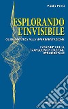 Esplorando l'invisibile. Guida pratica alla sperimentazione. Indagine sulla transcomunicazione strumentale libro