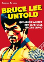 Bruce Lee untold. Quello che ancora non sapete sul Piccolo Drago libro