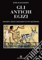 Gli antichi egizi. Immagini, scene e documenti di vita quotidiana. Nuova ediz. libro