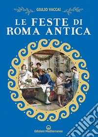 Le feste di Roma antica. Nuova ediz. libro