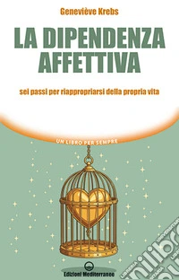 La dipendenza affettiva. Sei passi per riappropriarsi della propria vita libro