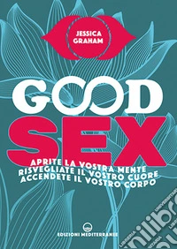 Good sex. Aprite la vostra mente, risvegliate il vostro cuore, accendete il vostro corpo libro