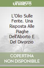 L'Olio Sulle Ferite. Una Risposta Alle Piaghe Dell'Aborto E Del Divorzio libro