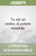 Tu sei un centro di potere invisibile libro