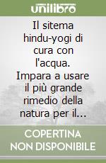 Il sitema hindu-yogi di cura con l'acqua. Impara a usare il più grande rimedio della natura per il tuo benessere libro