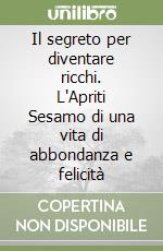 Il segreto per diventare ricchi. L'Apriti Sesamo di una vita di abbondanza e felicità libro