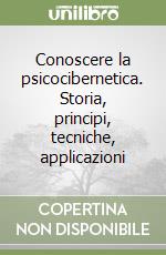 Conoscere la psicocibernetica. Storia, principi, tecniche, applicazioni libro