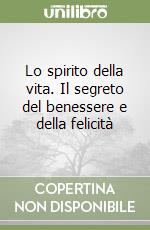 Lo spirito della vita. Il segreto del benessere e della felicità libro