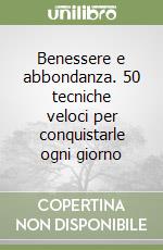 Benessere e abbondanza. 50 tecniche veloci per conquistarle ogni giorno libro