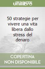 50 strategie per vivere una vita libera dallo stress del denaro