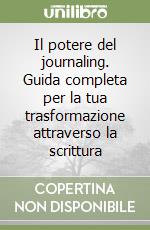 Il potere del journaling. Guida completa per la tua trasformazione attraverso la scrittura