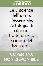 Le 3 scienze dell'uomo. L'essenziale. Antologia di citazioni tratte da «La scienza del diventare ricchi», «La scienza del benessere», «La scienza della grandezza» libro