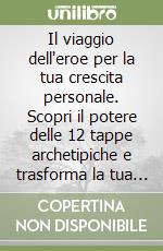 Il viaggio dell'eroe per la tua crescita personale. Scopri il potere delle 12 tappe archetipiche e trasforma la tua vita