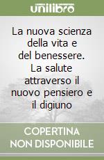 La nuova scienza della vita e del benessere. La salute attraverso il nuovo pensiero e il digiuno libro