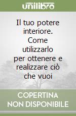 Il tuo potere interiore. Come utilizzarlo per ottenere e realizzare ciò che vuoi libro