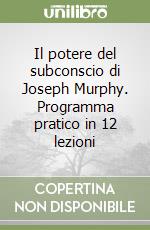 Il potere del subconscio di Joseph Murphy. Programma pratico in 12 lezioni