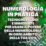 Numerologia in pratica. Tecniche immediate e veloci per usare il potere della numerologia in ogni ambito della tua vita libro