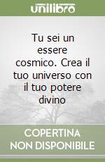 Tu sei un essere cosmico. Crea il tuo universo con il tuo potere divino libro