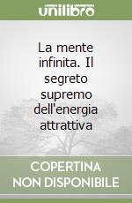 La mente infinita. Il segreto supremo dell'energia attrattiva libro