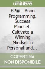 BP® - Brain Programming. Success Mindset. Cultivate a Winning Mindset in Personal and Professional Areas with Subconscious Programming libro