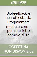Biofeedback e neurofeedback. Programmare mente e corpo per il perfetto dominio di sé libro