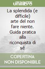 La splendida (e difficile) arte del non fare niente. Guida pratica alla riconquista di sé libro