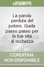 La parola perduta del potere. Guida passo passo per la tua vita di ricchezza libro