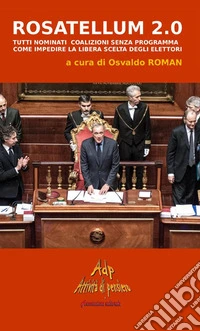 Rosatellum 2.0. Tutti nominati, coalizioni senza programma. Come impedire la libera scelta degli elettori libro